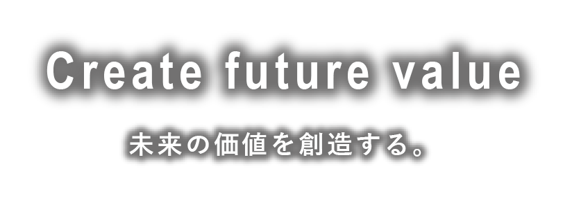 Create future value 未来の価値を創造する。